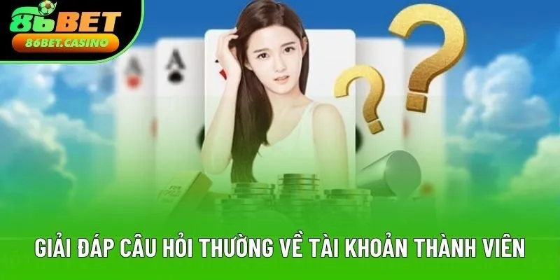 Giải đáp câu hỏi thường về tài khoản thành viên