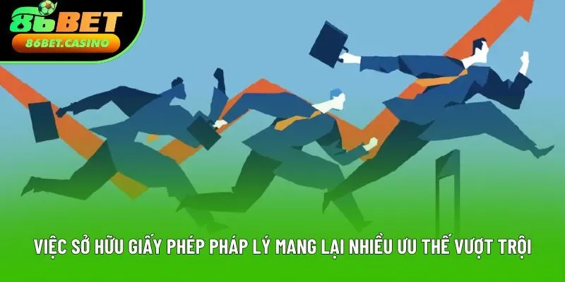 Việc sở hữu giấy phép pháp lý mang lại nhiều ưu thế vượt trội