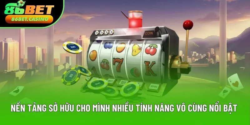 Nền tảng sở hữu cho mình nhiều tính năng vô cùng nổi bật Nền tảng sở hữu cho mình nhiều tính năng vô cùng nổi bật